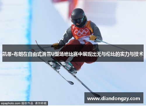 凯蒂·布朗在自由式滑雪U型场地比赛中展现出无与伦比的实力与技术