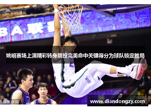 姚明赛场上演精彩转身跳投完美命中关键得分为球队锁定胜局