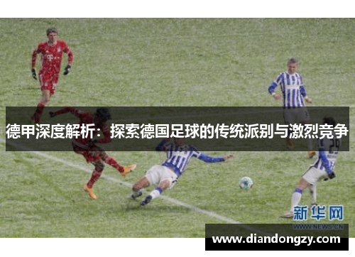 德甲深度解析：探索德国足球的传统派别与激烈竞争