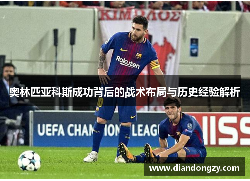 奥林匹亚科斯成功背后的战术布局与历史经验解析