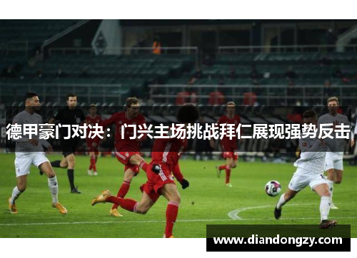 德甲豪门对决：门兴主场挑战拜仁展现强势反击