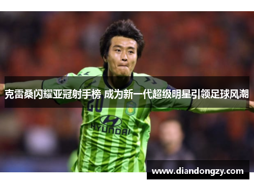 克雷桑闪耀亚冠射手榜 成为新一代超级明星引领足球风潮