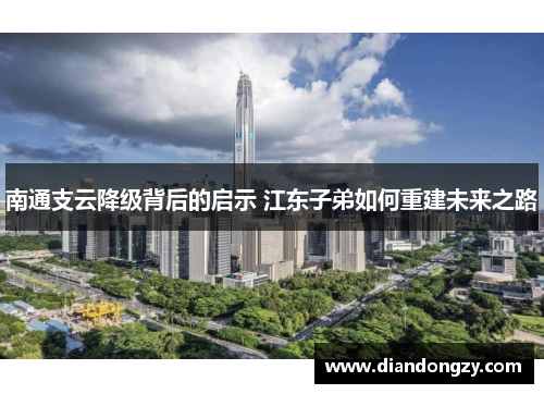 南通支云降级背后的启示 江东子弟如何重建未来之路