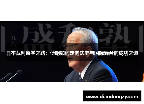 日本裁判留学之路：傅明如何走向法庭与国际舞台的成功之道