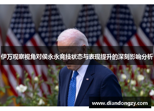 伊万观察视角对侯永永竞技状态与表现提升的深刻影响分析