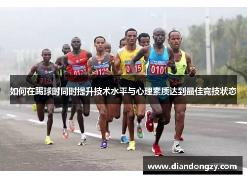 如何在踢球时同时提升技术水平与心理素质达到最佳竞技状态