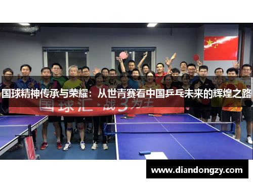 国球精神传承与荣耀：从世青赛看中国乒乓未来的辉煌之路