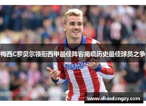 梅西C罗贝尔领衔西甲最佳阵容揭晓历史最佳球员之争