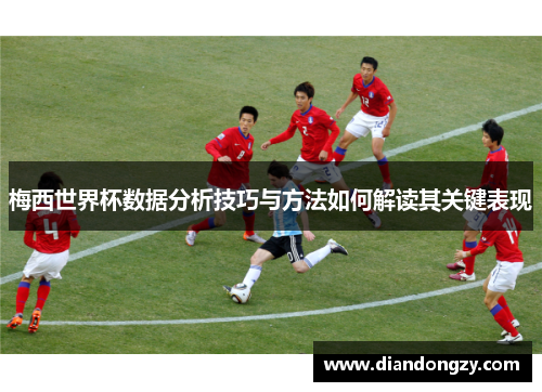 梅西世界杯数据分析技巧与方法如何解读其关键表现