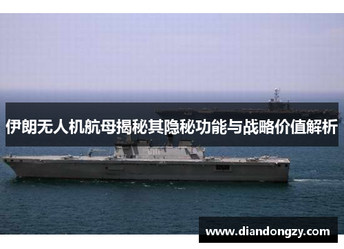 伊朗无人机航母揭秘其隐秘功能与战略价值解析