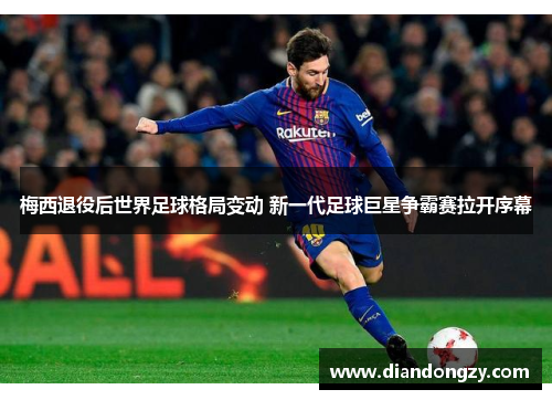 梅西退役后世界足球格局变动 新一代足球巨星争霸赛拉开序幕