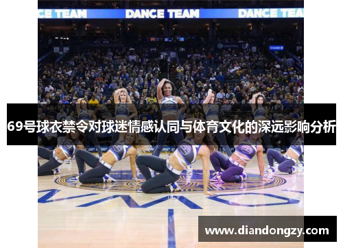 69号球衣禁令对球迷情感认同与体育文化的深远影响分析