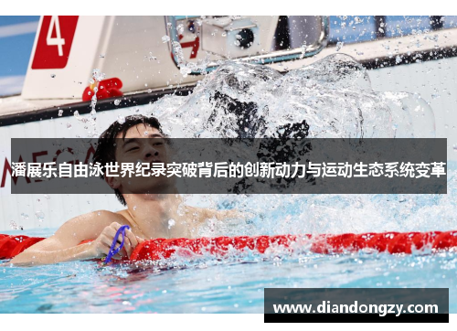 潘展乐自由泳世界纪录突破背后的创新动力与运动生态系统变革