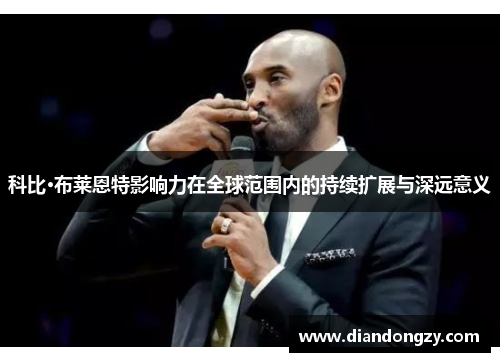 科比·布莱恩特影响力在全球范围内的持续扩展与深远意义