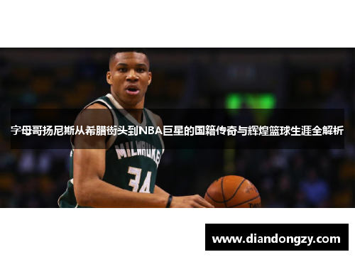 字母哥扬尼斯从希腊街头到NBA巨星的国籍传奇与辉煌篮球生涯全解析