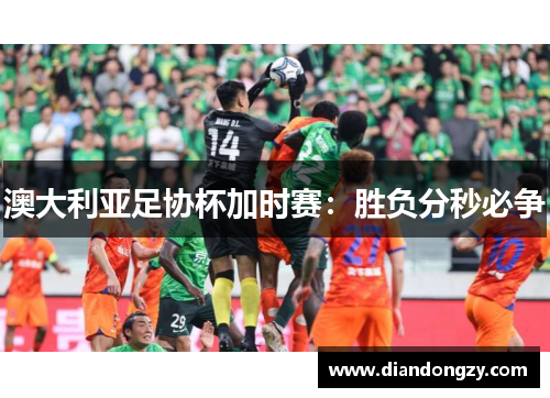 澳大利亚足协杯加时赛：胜负分秒必争
