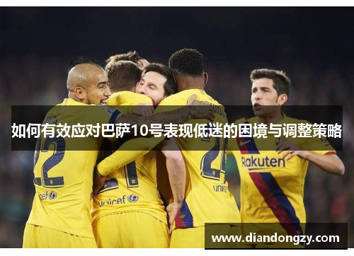 如何有效应对巴萨10号表现低迷的困境与调整策略