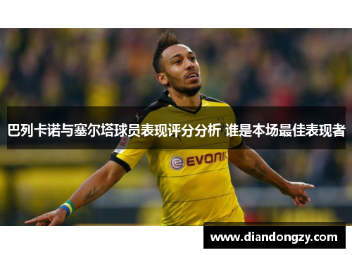 巴列卡诺与塞尔塔球员表现评分分析 谁是本场最佳表现者