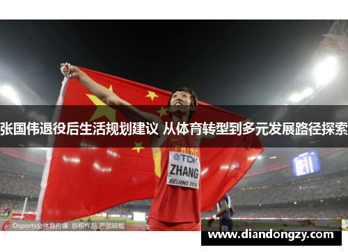 张国伟退役后生活规划建议 从体育转型到多元发展路径探索 张国伟退役后生活规划建议 从体育转型到多元发展路径探索