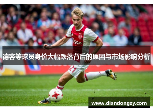 德容等球员身价大幅跌落背后的原因与市场影响分析