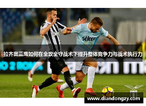 拉齐奥蓝鹰如何在全攻全守战术下提升整体竞争力与战术执行力