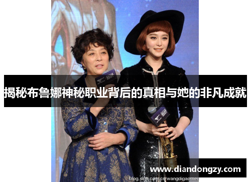 揭秘布鲁娜神秘职业背后的真相与她的非凡成就 揭秘布鲁娜神秘职业背后的真相与她的非凡成就