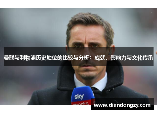 曼联与利物浦历史地位的比较与分析：成就、影响力与文化传承
