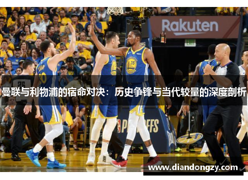 曼联与利物浦的宿命对决：历史争锋与当代较量的深度剖析